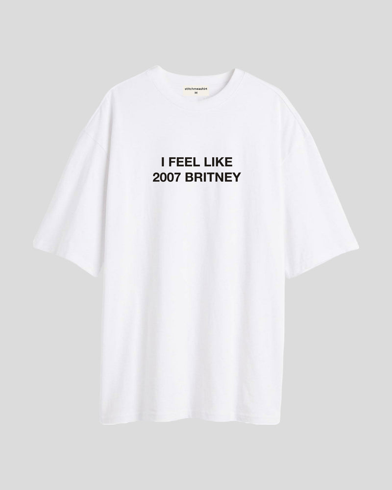 I feel like 2007 Britney - Oversized T-shirt
