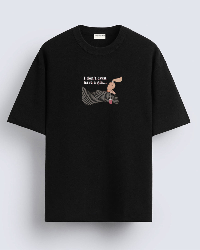 I don't even have a pla - Oversized T-shirt